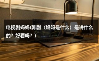 电视剧妈妈(韩剧（妈妈是什么）是讲什么的？好看吗？)（妈妈是什么韩综）