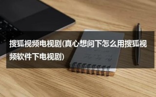 搜狐视频电视剧(真心想问下怎么用搜狐视频软件下电视剧)（怎样下载搜狐视频上的视频）