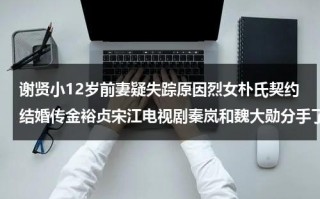 谢贤小12岁前妻疑失踪原因烈女朴氏契约结婚传金裕贞宋江电视剧秦岚和魏大勋分手了吗（谢贤当年）