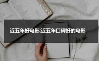 近五年好电影;近五年口碑好的电影（近5年好看的电影大片）