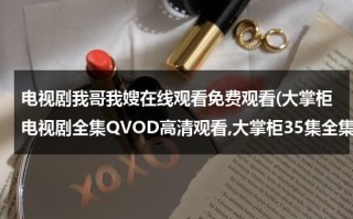 电视剧我哥我嫂在线观看免费观看(大掌柜电视剧全集QVOD高清观看,大掌柜35集全集优酷土豆网免费观看,大掌柜全集下载)（电视剧我哥我嫂57集在线观看第一集）