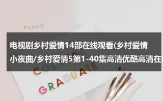 电视剧乡村爱情14部在线观看(乡村爱情小夜曲/乡村爱情5第1-40集高清优酷高清在线观看)（帮我继续播放乡村爱情电视剧）