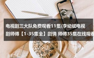 电视剧三大队免费观看11集(李幼斌电视剧师傅【1-35集全】剧情 师傅35集在线观看 李幼斌电视剧师傅1-35集大结局优酷土豆网推荐地址)（极泉的神奇功效与作用）
