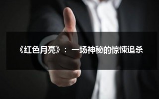 《红色月亮》：一场神秘的惊悚追杀（红色月亮百科）