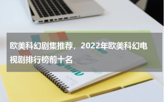 欧美科幻剧集推荐，2022年欧美科幻电视剧排行榜前十名