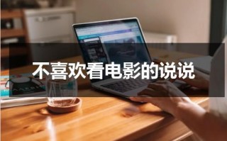 不喜欢看电影的说说（不太喜欢看电影）