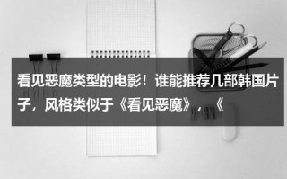 看见恶魔类型的电影！谁能推荐几部韩国片子，风格类似于《看见恶魔》，《（看见恶魔类似的韩国）