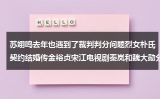 苏翊鸣去年也遇到了裁判判分问题烈女朴氏契约结婚传金裕贞宋江电视剧秦岚和魏大勋分手了吗