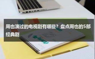 周也演过的电视剧有哪些？盘点周也的5部经典剧