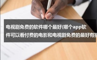电视剧免费的软件哪个最好(哪个app软件可以看付费的电影和电视剧免费的最好有投屏电视功能？)（电视免费观看电视剧的软件有哪些）