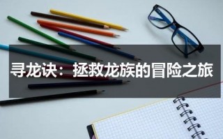 寻龙诀：拯救龙族的冒险之旅（寻龙诀八句口诀网络版）