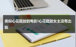 类似心花路放的电影!心花路放女主没有出轨（心花路放女主没有出轨）