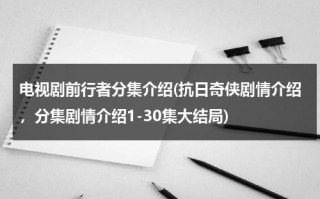 电视剧前行者分集介绍(抗日奇侠剧情介绍，分集剧情介绍1-30集大结局)（前行者每集剧情介绍）