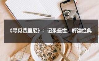 《寻觅费里尼》：记录盛世，解读经典（寻觅怎么用）
