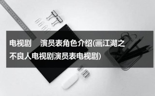 电视剧    演员表角色介绍(画江湖之不良人电视剧演员表电视剧)（画江湖之不良人名单公布）