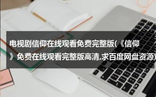 电视剧信仰在线观看免费完整版(《信仰 》免费在线观看完整版高清,求百度网盘资源)（电视片信仰）