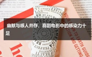 幽默与感人并存，喜剧电影中的感染力十足（幽默电影分析）