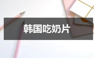 韩国吃奶片（韩国吃奶油面包）