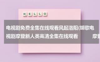 电视剧免费全集在线观看风起洛阳(胡歌电视剧摩登新人类高清全集在线观看　　　摩登新人类优酷视频)（风起洛阳王一博电视剧全集）