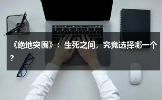 《绝地突围》：生死之间，究竟选择哪一个？（绝地突围女演员）