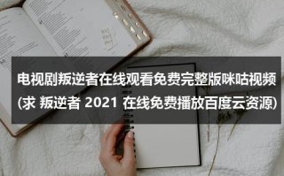 电视剧叛逆者在线观看免费完整版咪咕视频(求 叛逆者 2021 在线免费播放百度云资源)（免费观看电视剧《叛逆者》第一集）