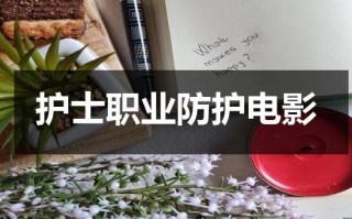 护士职业防护电影（护士职业防护最新进展）