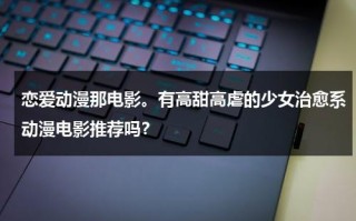 恋爱动漫那电影。有高甜高虐的少女治愈系动漫电影推荐吗？