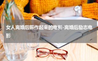 女人离婚后振作起来的电影-离婚后励志电影