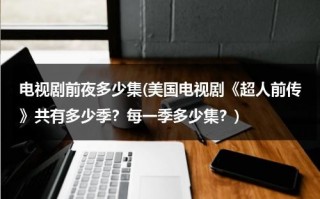 电视剧前夜多少集(美国电视剧《超人前传》共有多少季？每一季多少集？)（超人前传第1季）
