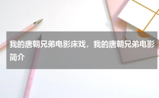 我的唐朝兄弟电影床戏，我的唐朝兄弟电影简介