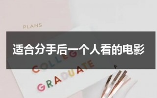 适合分手后一个人看的电影（有哪些适合分手后看的电影）