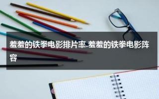 羞羞的铁拳电影排片率.羞羞的铁拳电影阵容（羞羞的铁拳讲解）