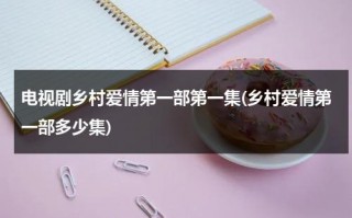 电视剧乡村爱情第一部第一集(乡村爱情第一部多少集)（乡村爱情第一部第1集）