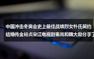 中国冲击冬奥会史上最佳战绩烈女朴氏契约结婚传金裕贞宋江电视剧秦岚和魏大勋分手了吗