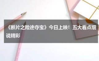《断片之险途夺宝》今日上映！五大看点细说精彩