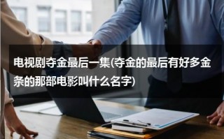 电视剧夺金最后一集(夺金的最后有好多金条的那部电影叫什么名字)（电视剧夺金结局怎样）