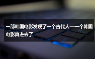 一部韩国电影发现了一个古代人—一个韩国电影真进去了（韩世雅《大度》在线观看）