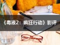 《毒液2：疯狂行动》影评（毒液2剧情介绍详细）