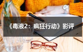 《毒液2：疯狂行动》影评（毒液2剧情介绍详细）