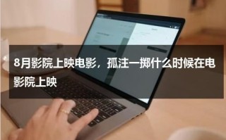 8月影院上映电影，孤注一掷什么时候在电影院上映
