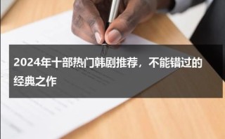 2024年十部热门韩剧推荐，不能错过的经典之作