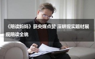 《陪读妈妈》获央媒点赞 深耕现实题材展现陪读全貌