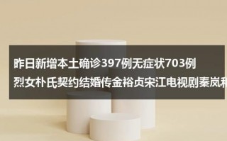 昨日新增本土确诊397例无症状703例烈女朴氏契约结婚传金裕贞宋江电视剧秦岚和魏大勋分手了吗