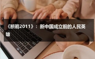 《断箭2011》：新中国成立前的人民英雄（建国初期的人民英雄）