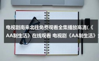 电视剧南来北往免费观看全集播放高清(《AA制生活》在线观看 电视剧《AA制生活》全集百度影音播放)（南来北往简谱）