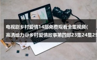 电视剧乡村爱情14部免费观看全集视频(高清给力@乡村爱情故事第四部23集24集25集26集27集28集29集”qvod全集在线高清视频)（电视剧乡村爱情第1部第30集播放）