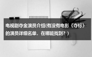 电视剧夺金演员介绍(有没有电影《夺标》的演员详细名单，在哪能找到？)（夺标演员表及人物介绍）