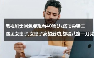 电视剧无间免费观看40集(八路顶尖特工遇见女鬼子,女鬼子高超武功,却被八路一刀毙命 是什么片子)（无间电视剧介绍）