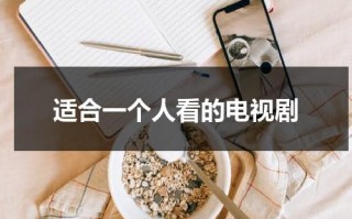 适合一个人看的电视剧（适合一个人看到电影）