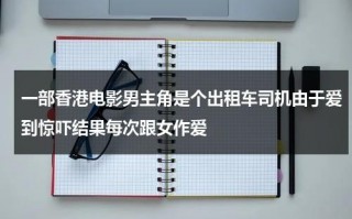 一部香港电影男主角是个出租车司机由于爱到惊吓结果每次跟女作爱（香港电视剧出租车鬼片叫什么）